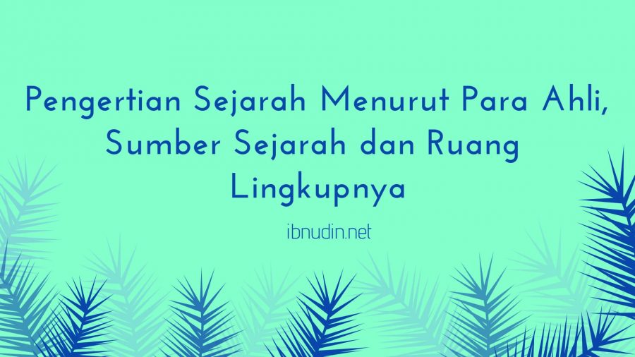 Pengertian Sejarah Menurut Para Ahli, Sumber Sejarah dan Ruang Lingkupnya